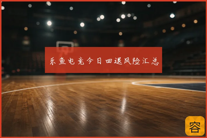 乐鱼电竞今日回退风险汇总