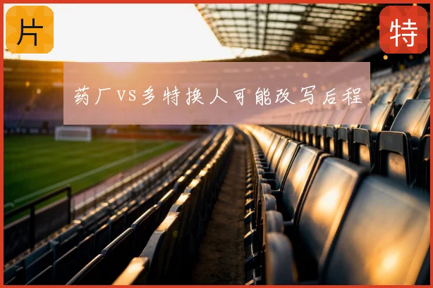 药厂vs多特换人可能改写后程