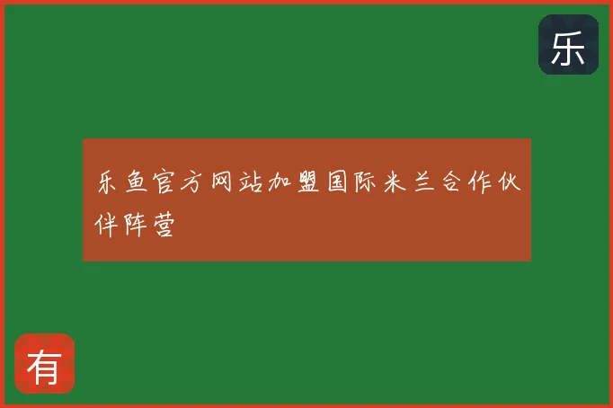 乐鱼官方网站加盟国际米兰合作伙伴阵营