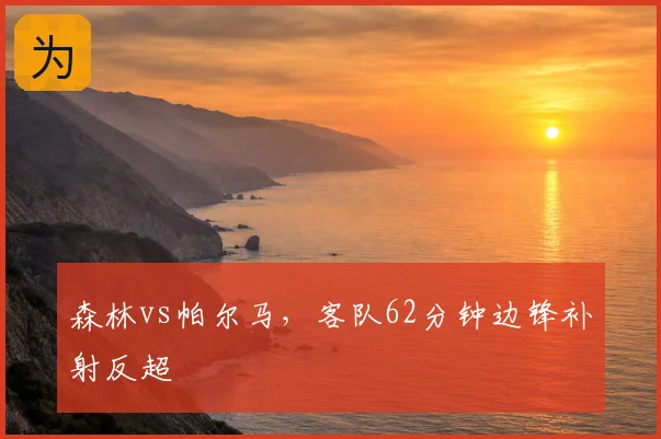 森林vs帕尔马,客队62分钟边锋补射反超