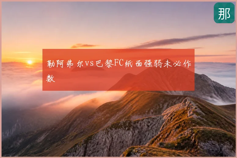 勒阿弗尔vs巴黎FC纸面强弱未必作数