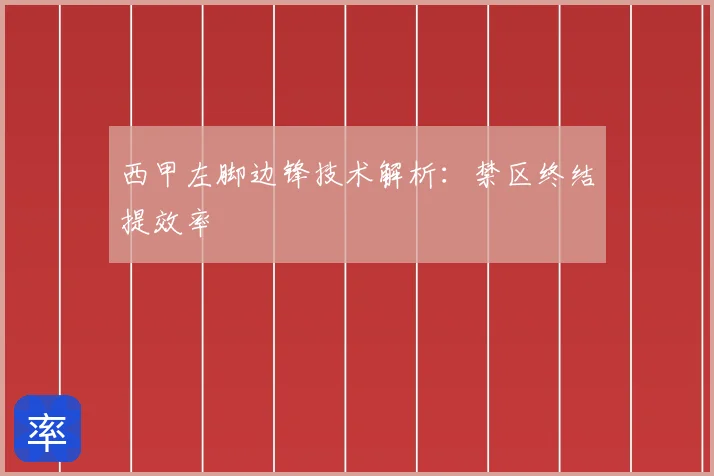 西甲左脚边锋技术解析:禁区终结提效率