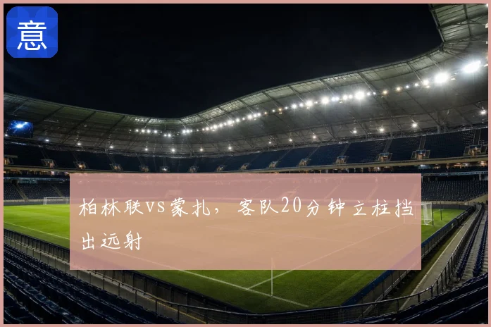 柏林联vs蒙扎,客队20分钟立柱挡出远射